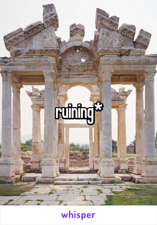 ruining*