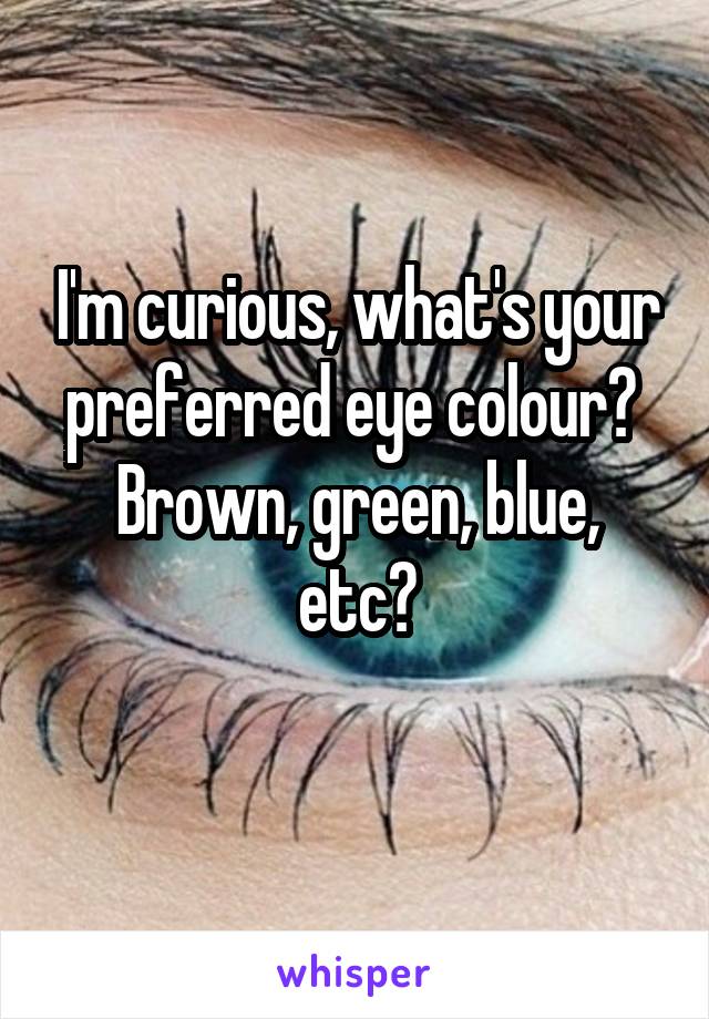 I'm curious, what's your preferred eye colour? 
Brown, green, blue, etc?
