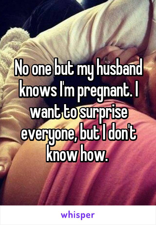 No one but my husband knows I'm pregnant. I want to surprise everyone, but I don't know how. 