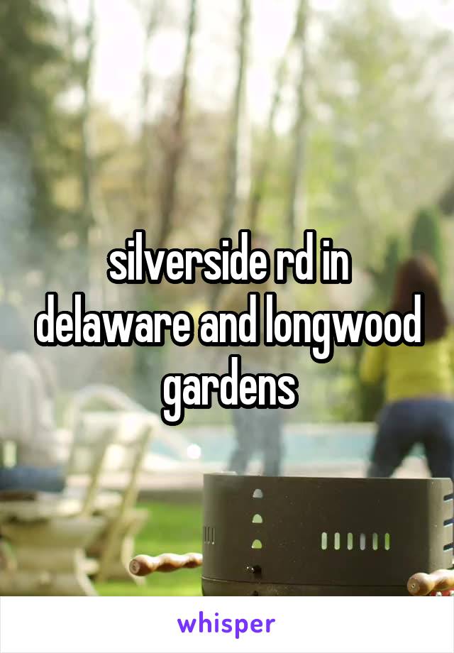 silverside rd in delaware and longwood gardens