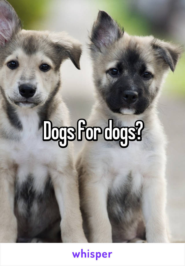 Dogs for dogs?