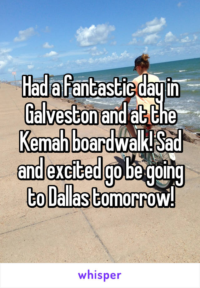 Had a fantastic day in Galveston and at the Kemah boardwalk! Sad and excited go be going to Dallas tomorrow!
