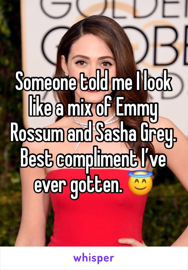 Someone told me I look like a mix of Emmy Rossum and Sasha Grey. Best compliment I’ve ever gotten. 😇