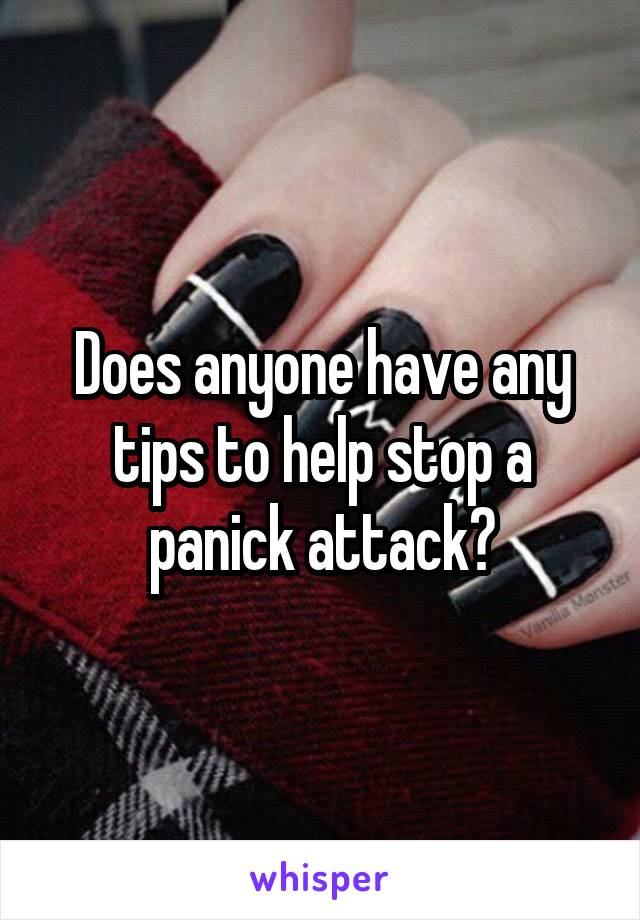 Does anyone have any tips to help stop a panick attack?