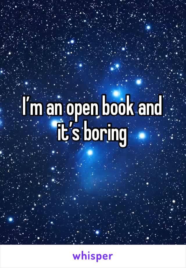I’m an open book and it’s boring 
