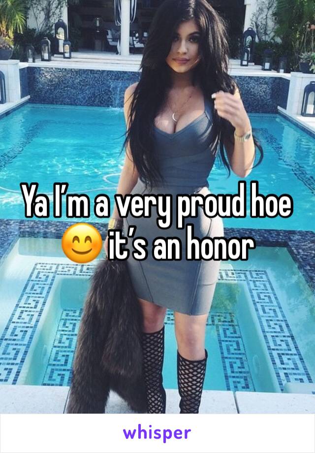 Ya I’m a very proud hoe 😊 it’s an honor 
