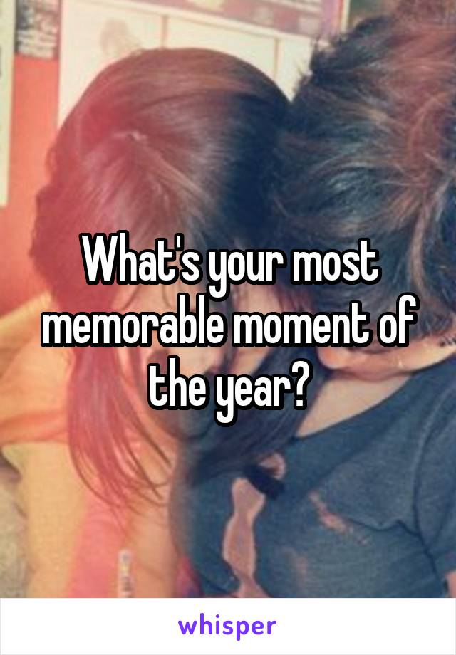 What's your most memorable moment of the year?