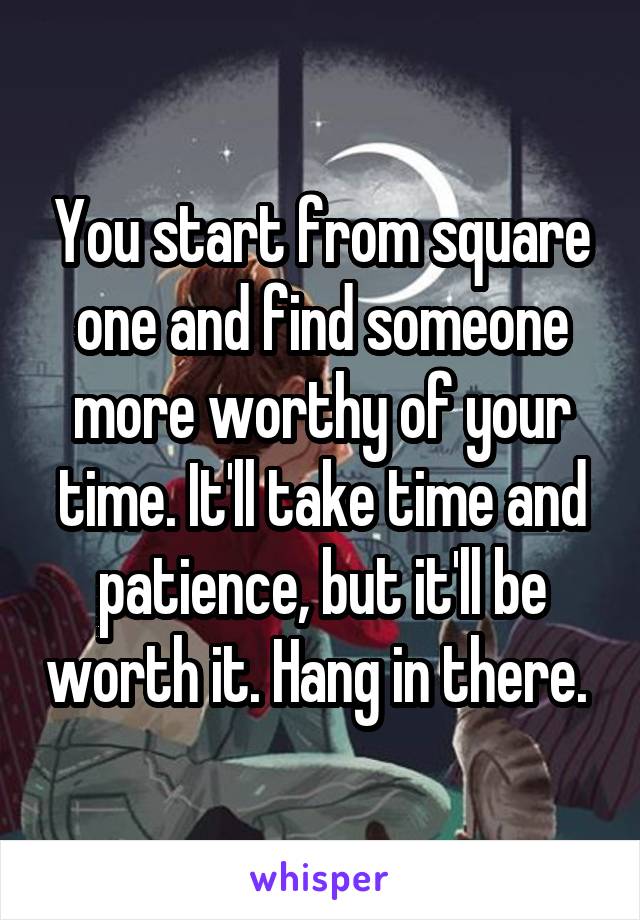 You start from square one and find someone more worthy of your time. It'll take time and patience, but it'll be worth it. Hang in there. 