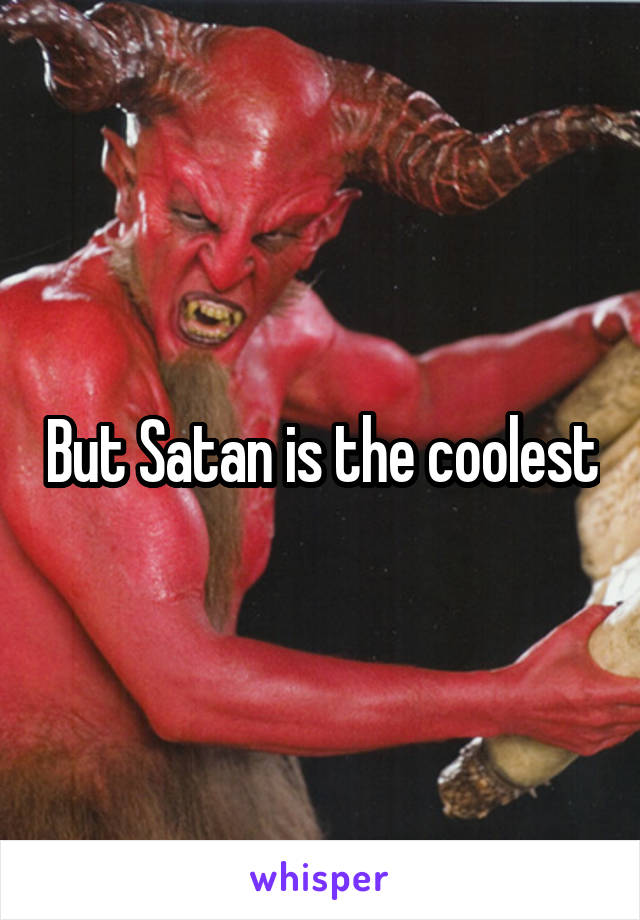 But Satan is the coolest
