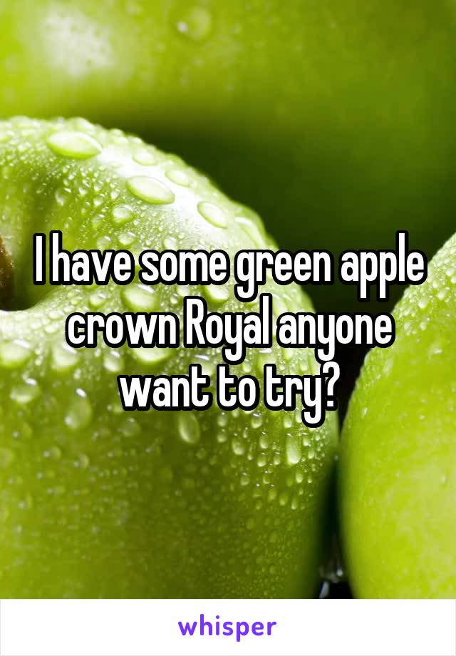 I have some green apple crown Royal anyone want to try?