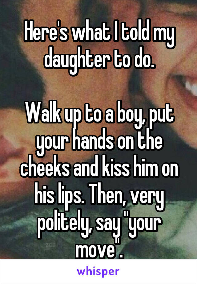 Here's what I told my daughter to do.

Walk up to a boy, put your hands on the cheeks and kiss him on his lips. Then, very politely, say "your move".