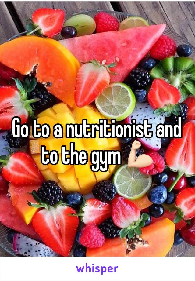 Go to a nutritionist and to the gym 💪🏻 