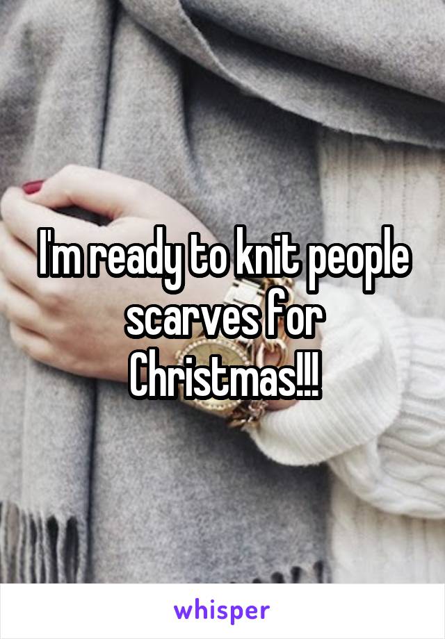 I'm ready to knit people scarves for Christmas!!!