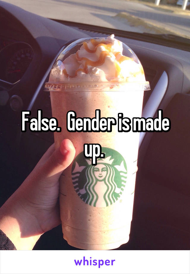 False.  Gender is made up. 