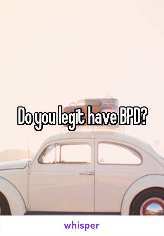 Do you legit have BPD?