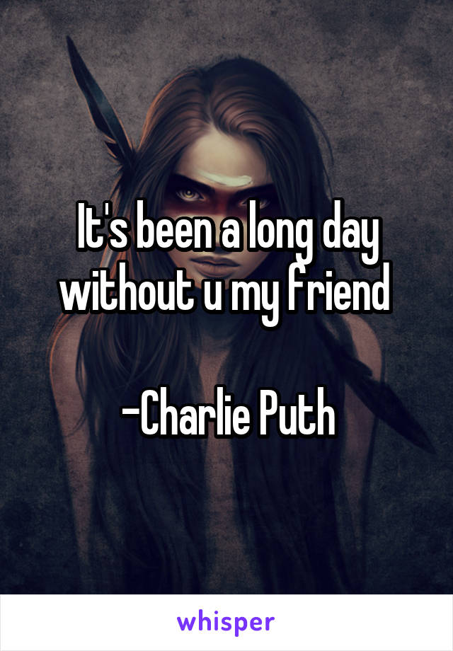 It's been a long day without u my friend 

-Charlie Puth