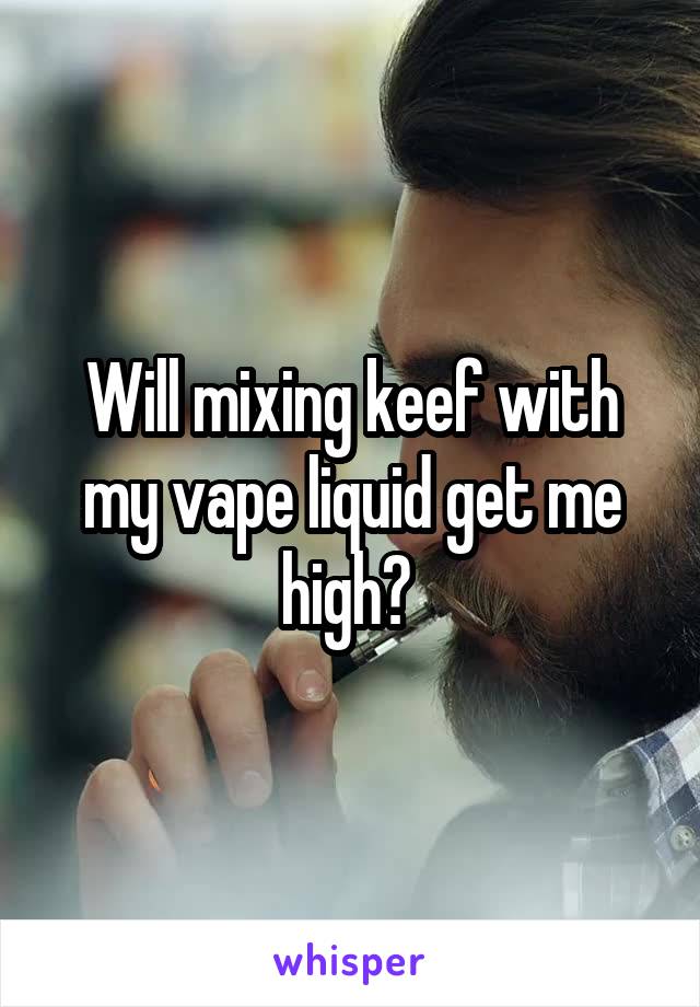 Will mixing keef with my vape liquid get me high? 