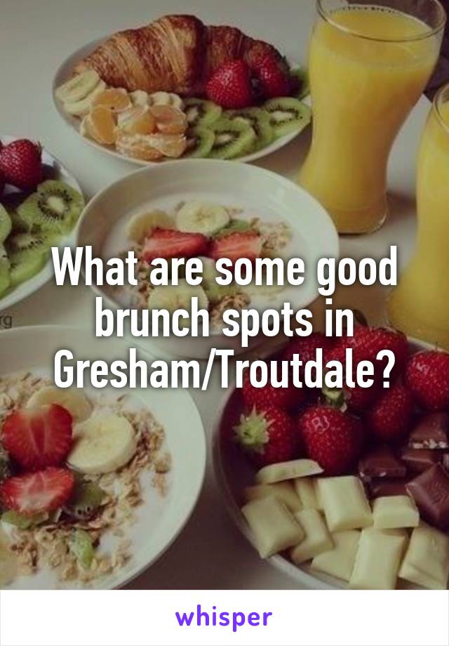 What are some good brunch spots in Gresham/Troutdale?