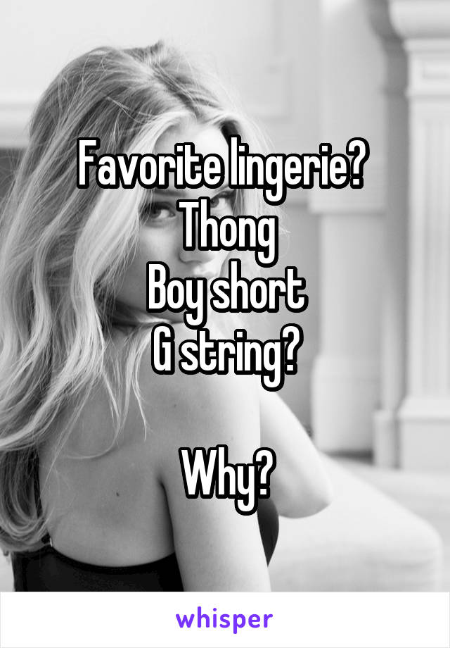 Favorite lingerie? 
Thong
Boy short
G string?

Why?