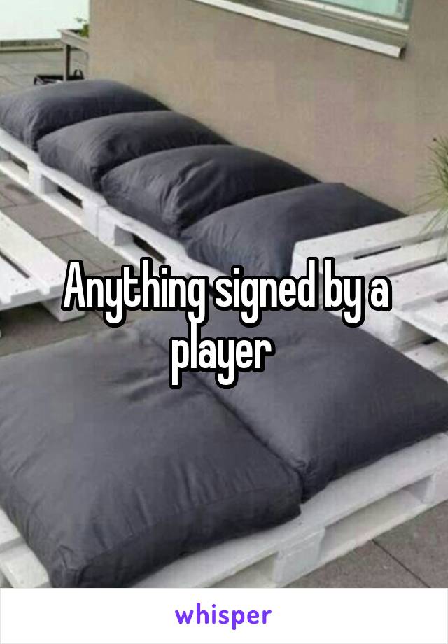 Anything signed by a player 