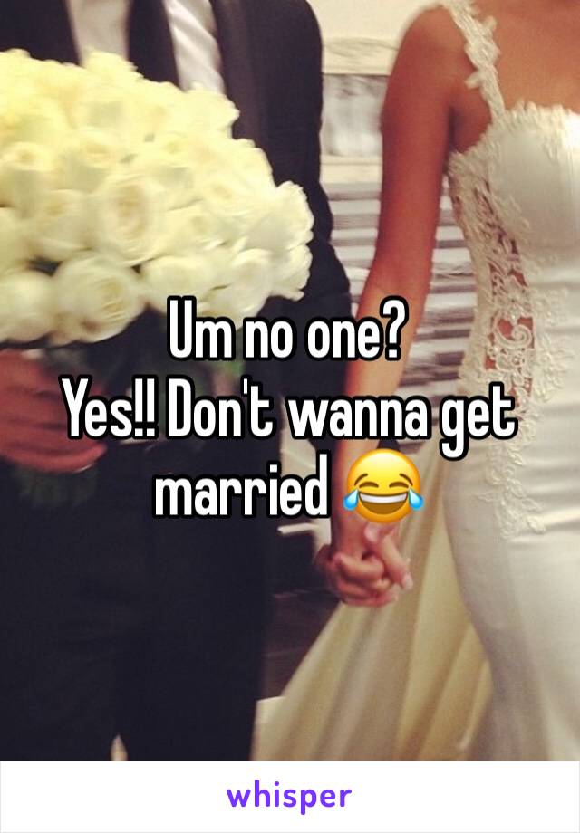 Um no one?
Yes!! Don't wanna get married 😂