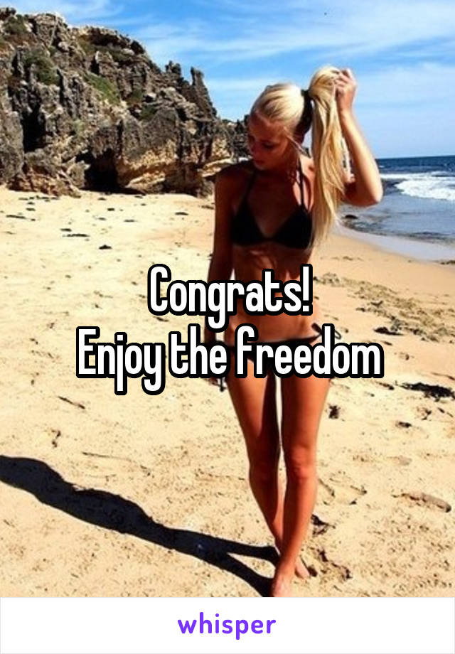 Congrats!
Enjoy the freedom