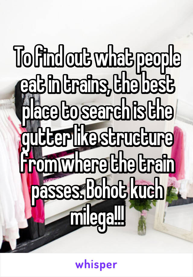 To find out what people eat in trains, the best place to search is the gutter like structure from where the train passes. Bohot kuch milega!!!
