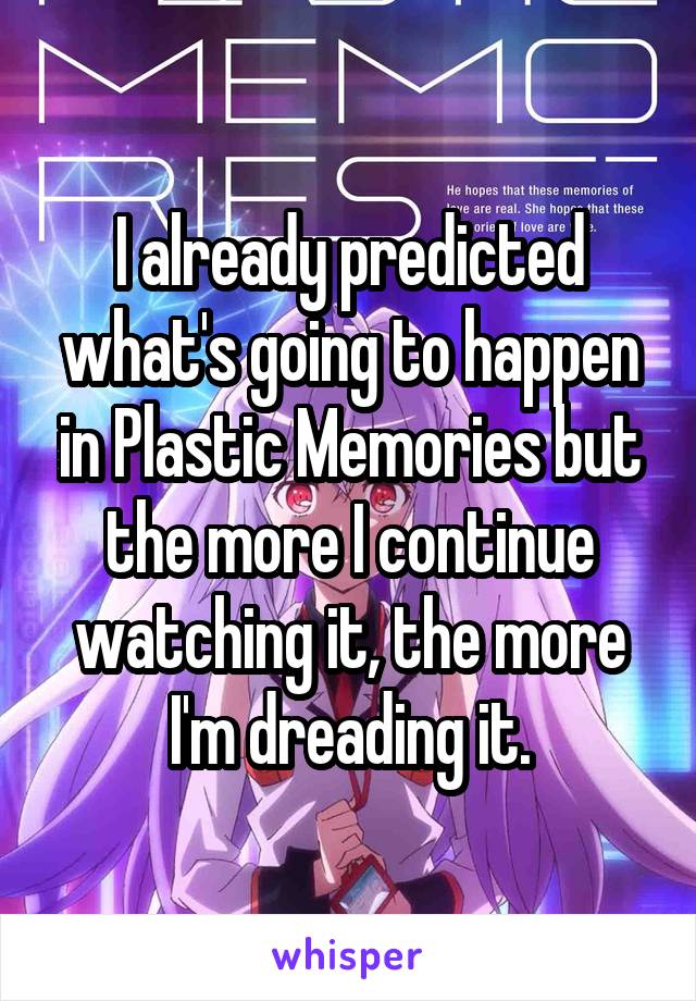 I already predicted what's going to happen in Plastic Memories but the more I continue watching it, the more I'm dreading it.