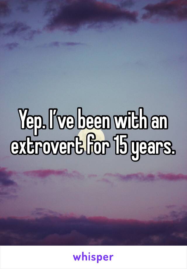 Yep. I’ve been with an extrovert for 15 years. 