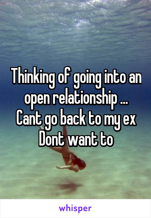Thinking of going into an open relationship ...
Cant go back to my ex
Dont want to