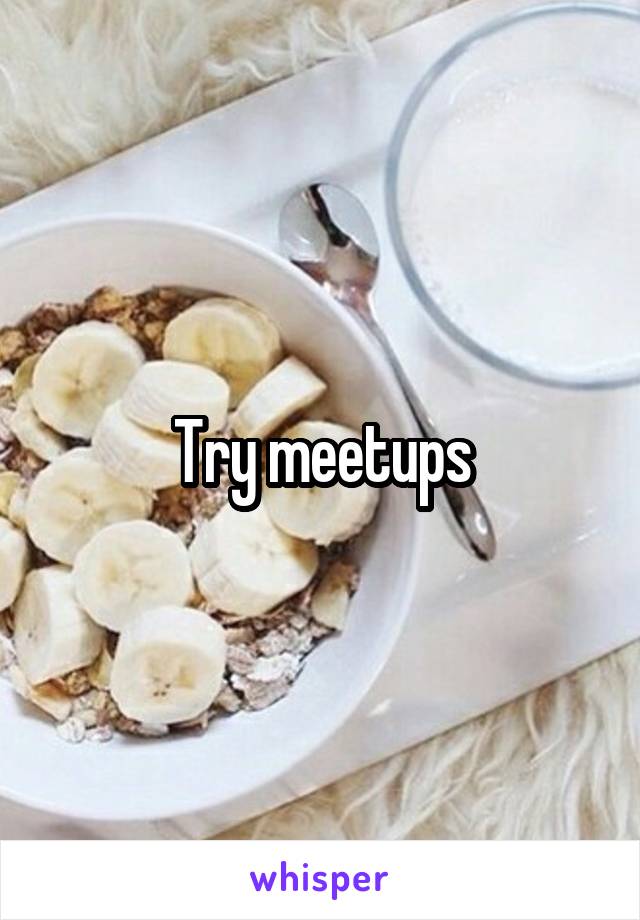 Try meetups