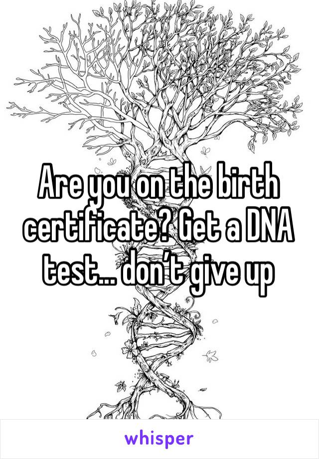 Are you on the birth certificate? Get a DNA test... don’t give up
