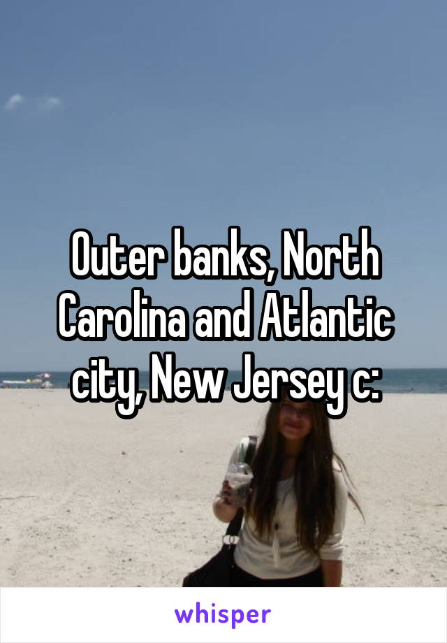 Outer banks, North Carolina and Atlantic city, New Jersey c: