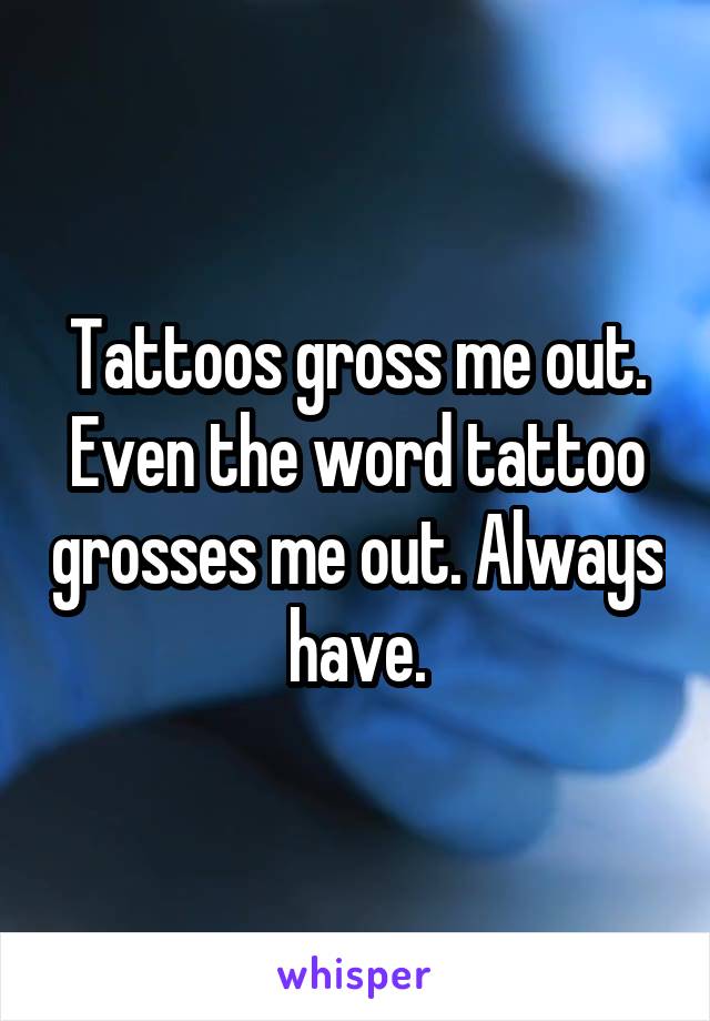 Tattoos gross me out. Even the word tattoo grosses me out. Always have.