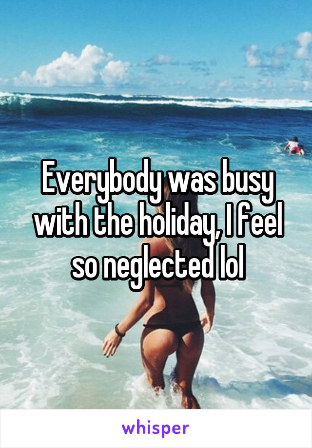 Everybody was busy with the holiday, I feel so neglected lol