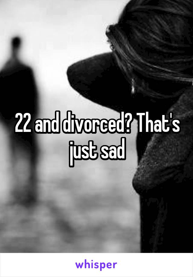 22 and divorced? That's just sad