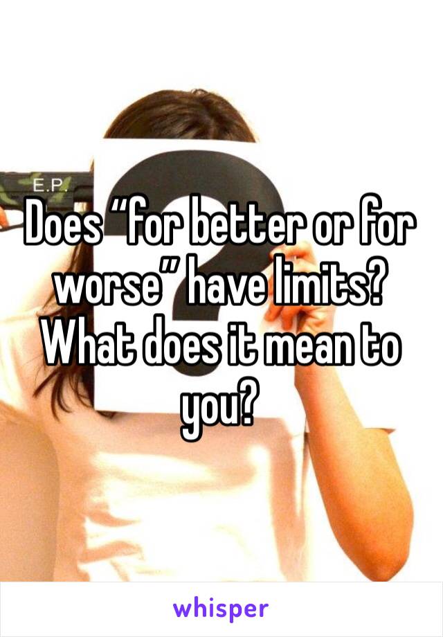 Does “for better or for worse” have limits? What does it mean to you?