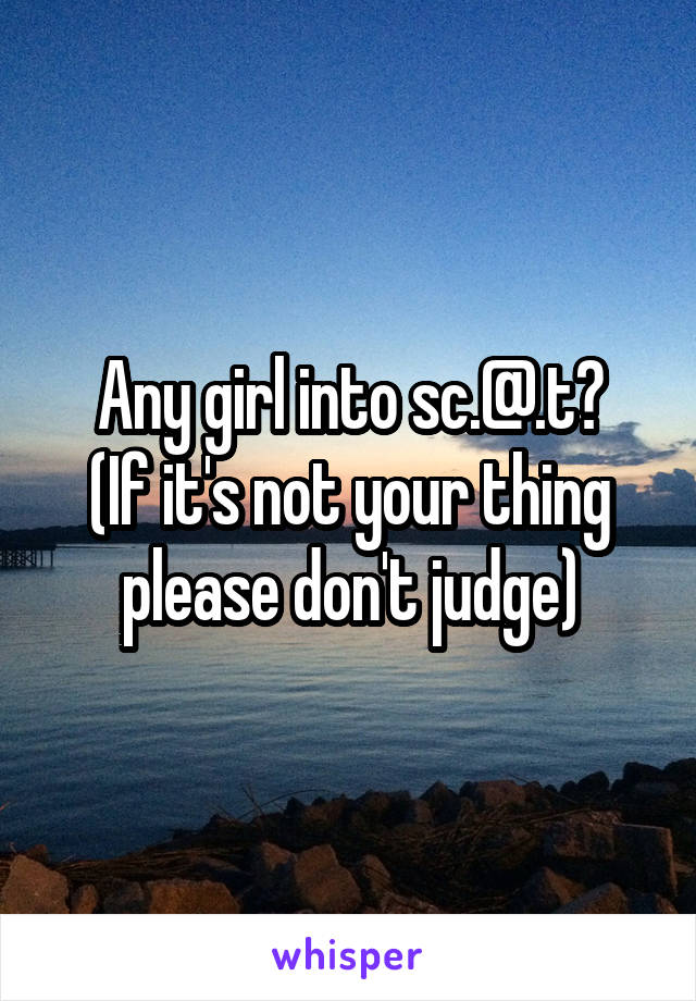 Any girl into sc.@.t?
(If it's not your thing please don't judge)