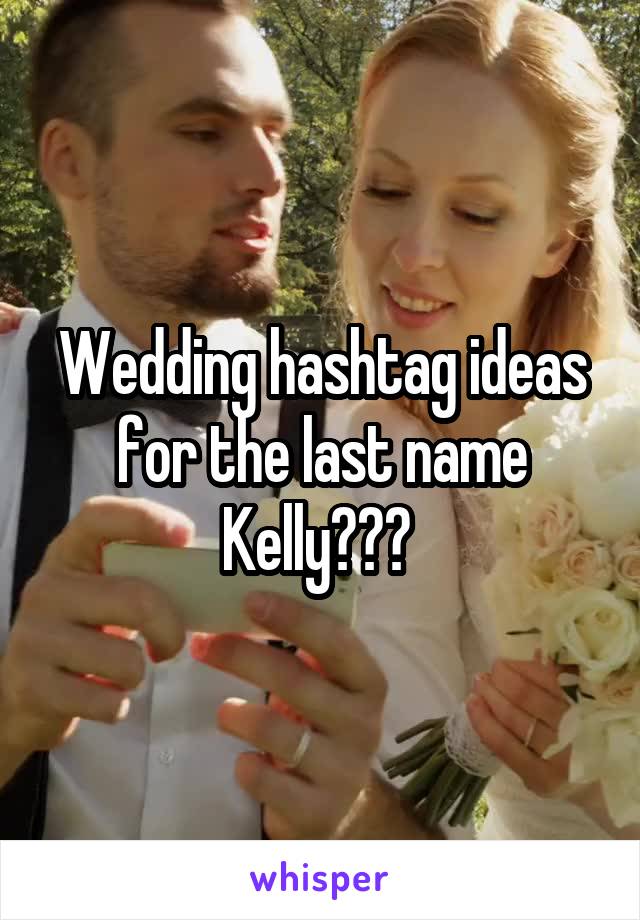 Wedding hashtag ideas for the last name Kelly??? 