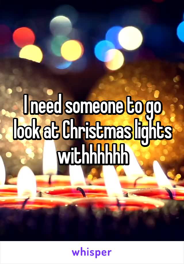 I need someone to go look at Christmas lights withhhhhh