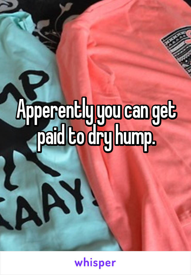 Apperently you can get paid to dry hump.
