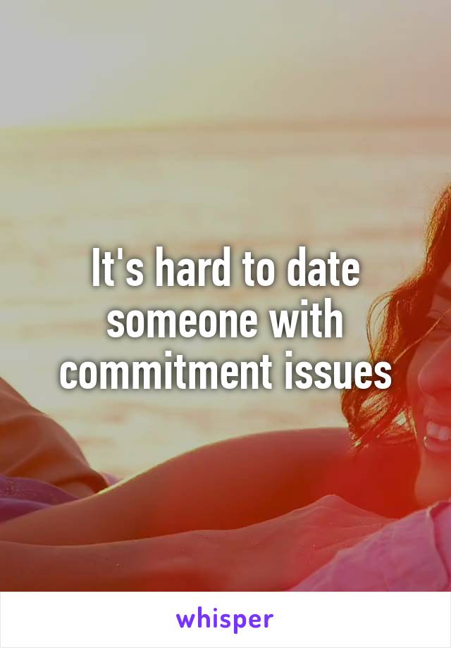 It's hard to date someone with commitment issues