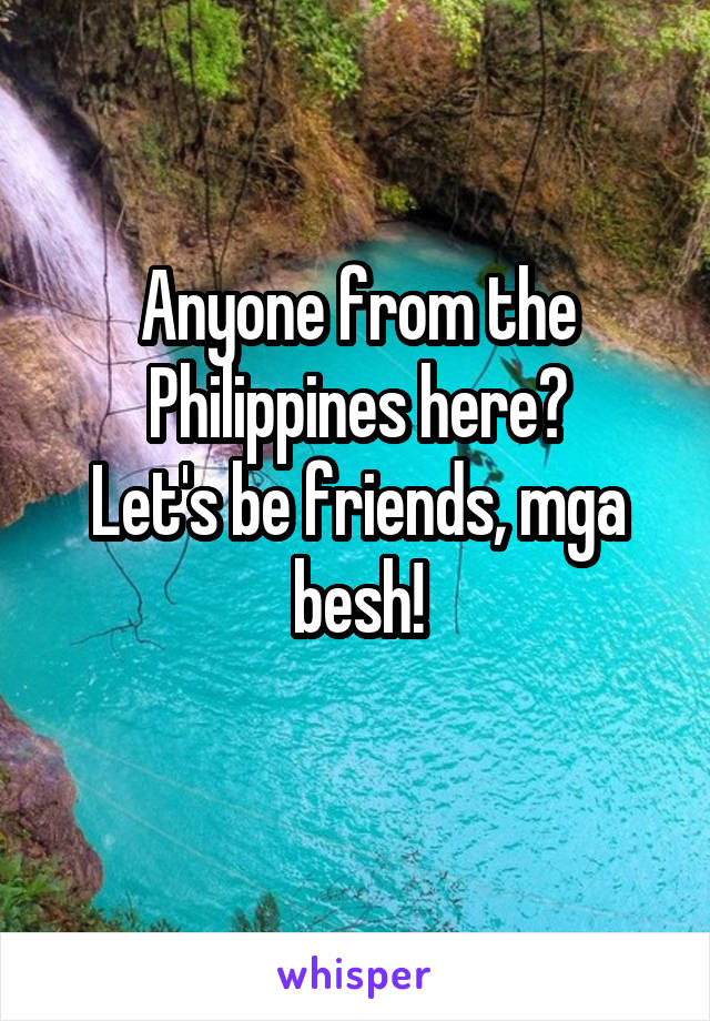 Anyone from the Philippines here?
Let's be friends, mga besh!
