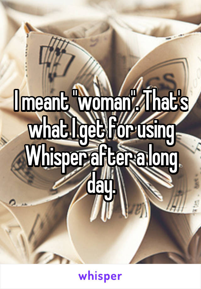 I meant "woman". That's what I get for using Whisper after a long day.