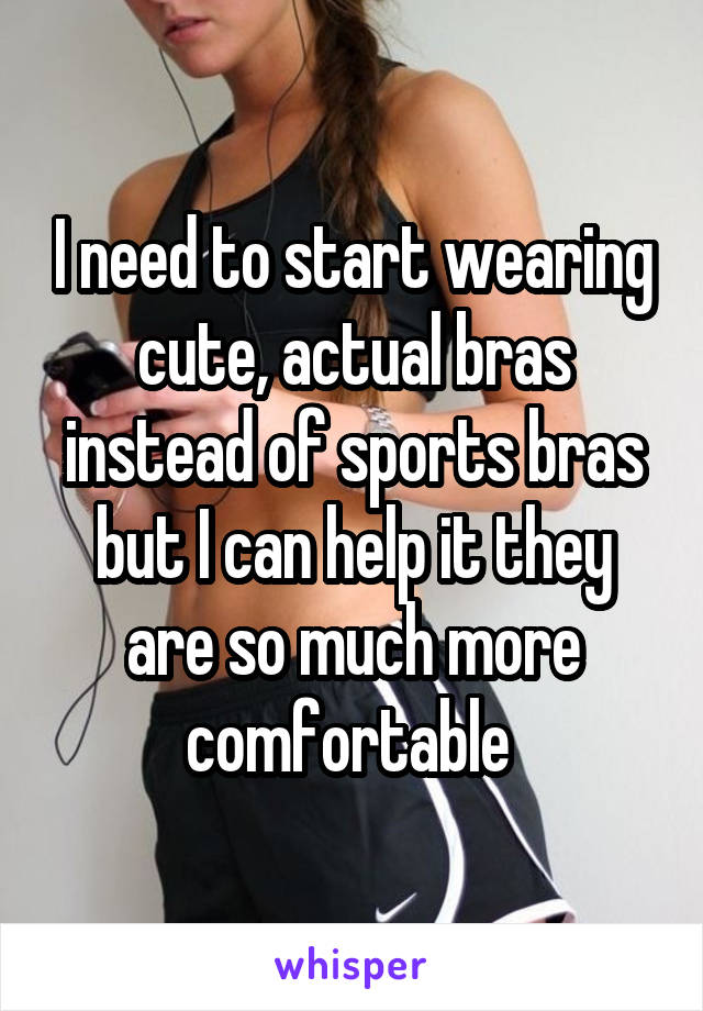 I need to start wearing cute, actual bras instead of sports bras but I can help it they are so much more comfortable 