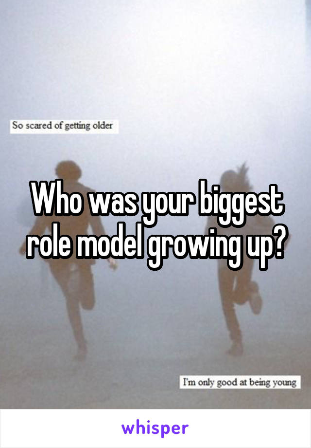 Who was your biggest role model growing up?