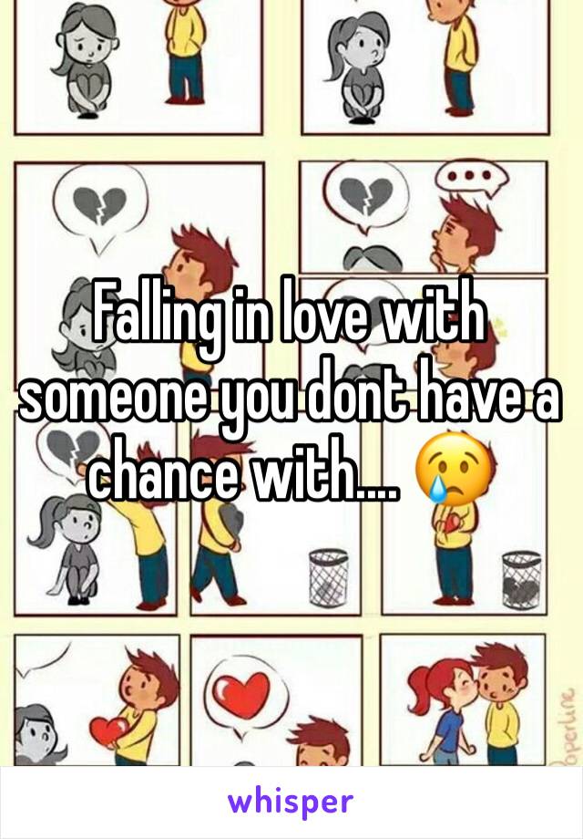 Falling in love with someone you dont have a chance with.... 😢