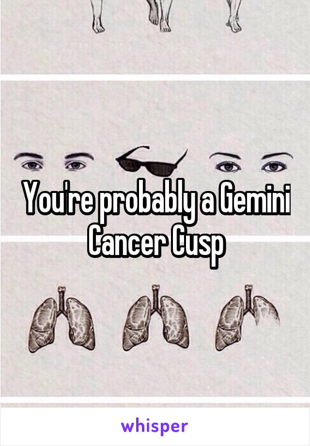 You're probably a Gemini Cancer Cusp