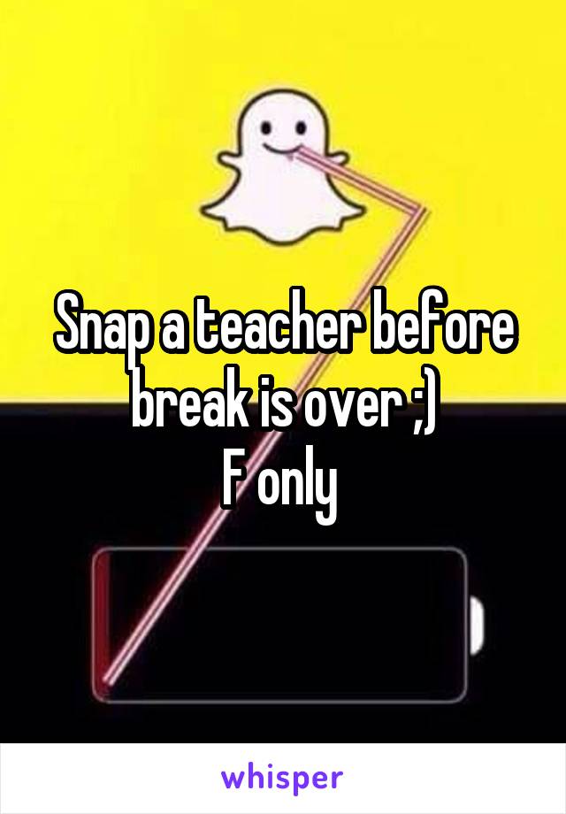 Snap a teacher before break is over ;)
F only 