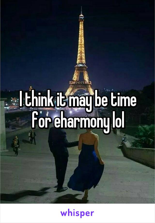 I think it may be time for eharmony lol